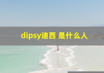 dipsy迪西 是什么人